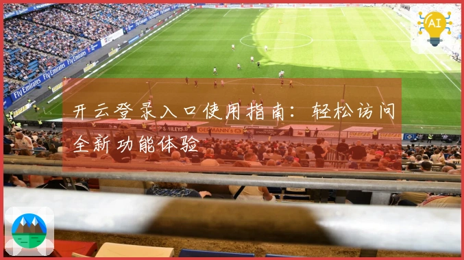 开云登录入口使用指南：轻松访问全新功能体验