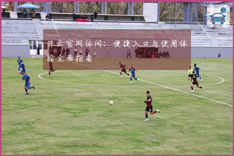 开云官网访问：便捷入口与使用体验全面指南