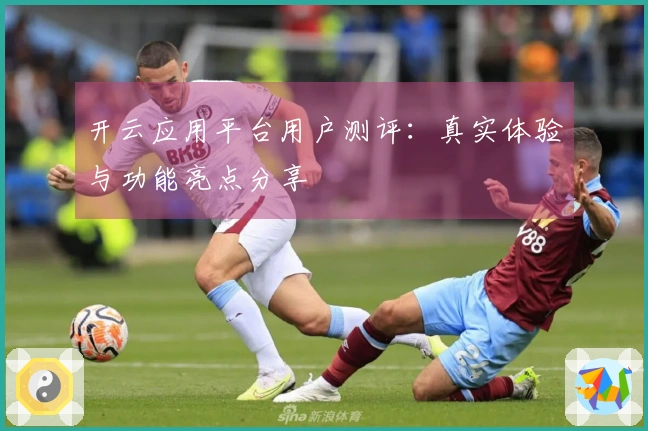 开云应用平台用户测评:真实体验与功能亮点分享