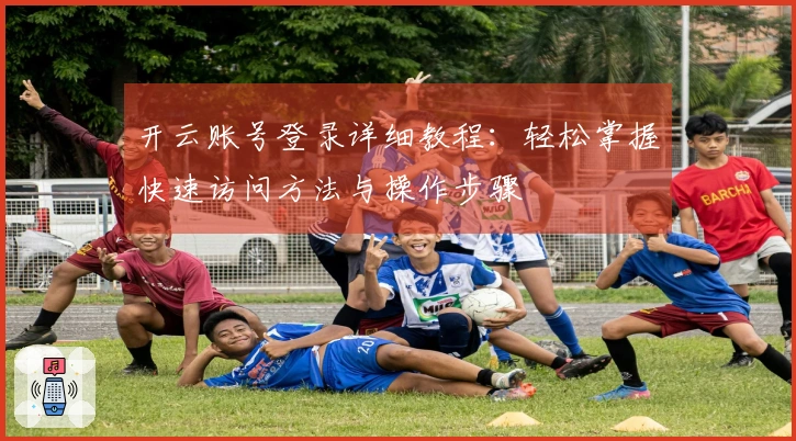 开云账号登录详细教程：轻松掌握快速访问方法与操作步骤