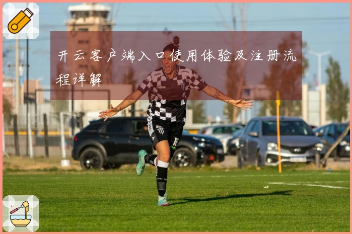 开云客户端入口使用体验及注册流程详解