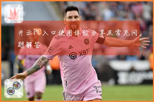 开云PC入口使用体验分享及常见问题解答
