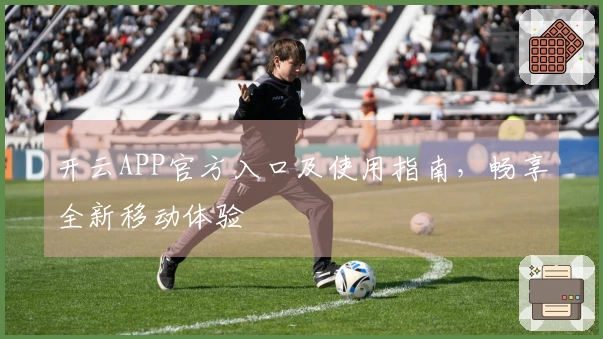 开云APP官方入口及使用指南，畅享全新移动体验