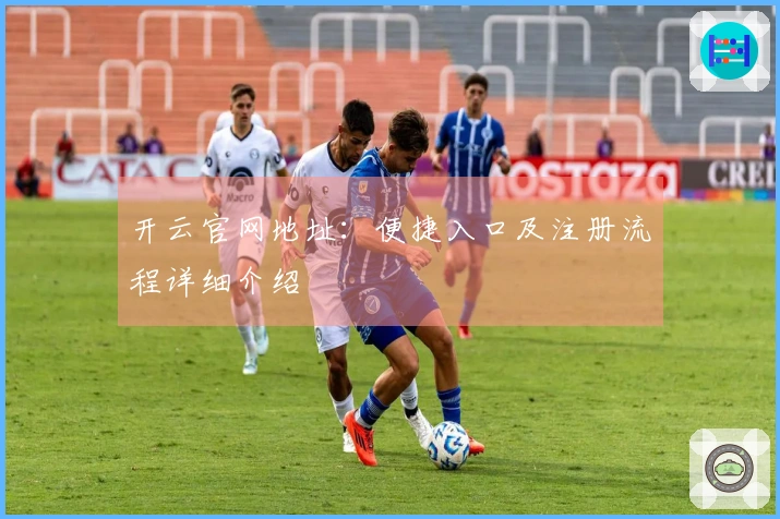 开云官网地址：便捷入口及注册流程详细介绍