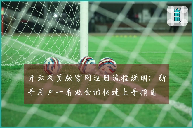 开云网页版官网注册流程说明：新手用户一看就会的快速上手指南
