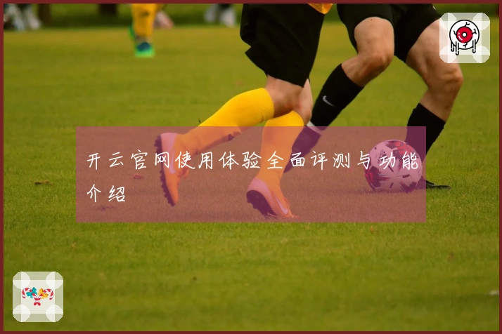 开云官网使用体验全面评测与功能介绍