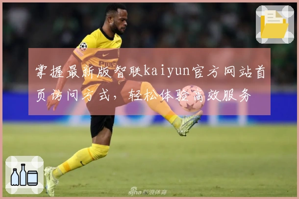 掌握最新版智联kaiyun官方网站首页访问方式，轻松体验高效服务