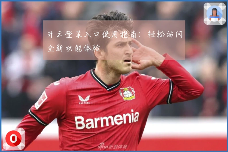 开云登录入口使用指南：轻松访问全新功能体验