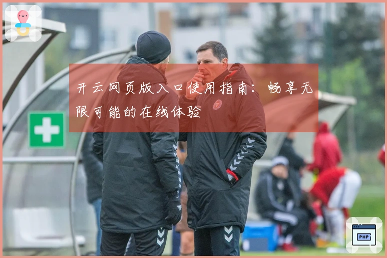 开云网页版入口使用指南：畅享无限可能的在线体验