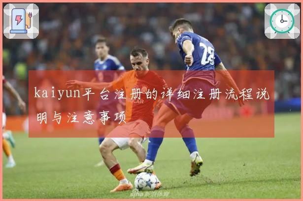 kaiyun平台注册的详细注册流程说明与注意事项