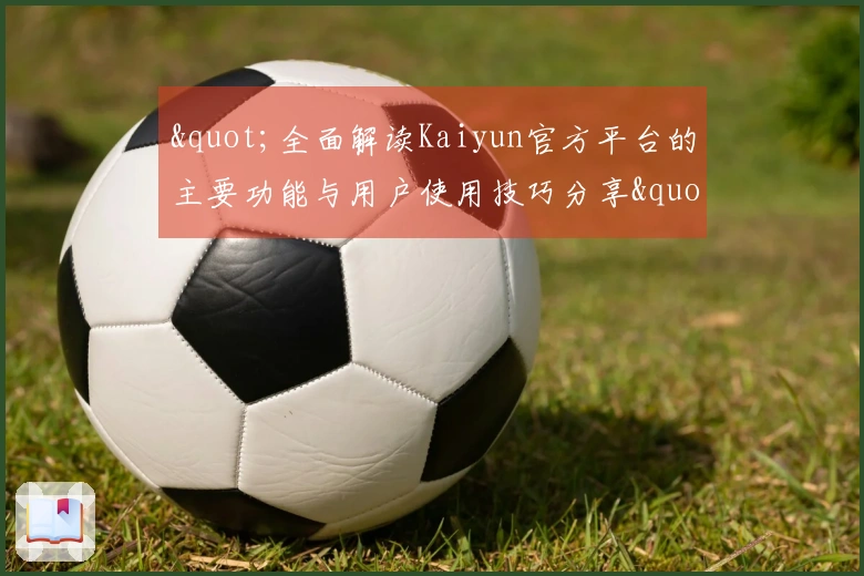 "全面解读Kaiyun官方平台的主要功能与用户使用技巧分享"