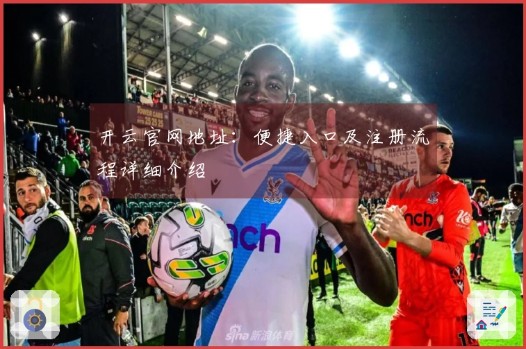 开云官网地址：便捷入口及注册流程详细介绍