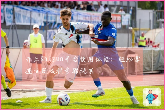 开云Kaiyun平台使用体验：轻松掌握注册流程步骤说明