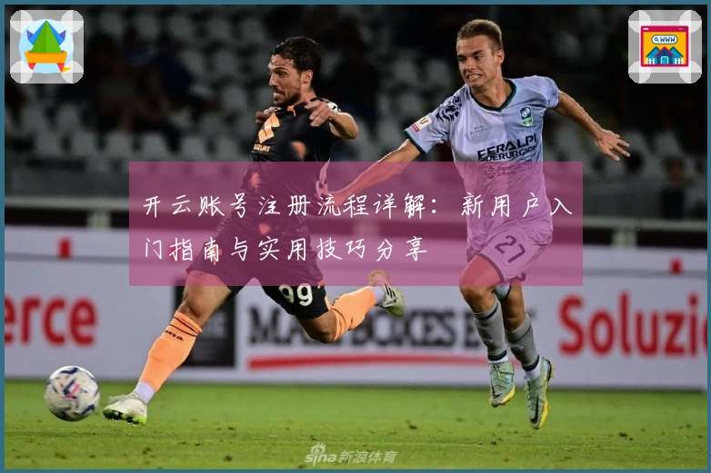 开云账号注册流程详解：新用户入门指南与实用技巧分享