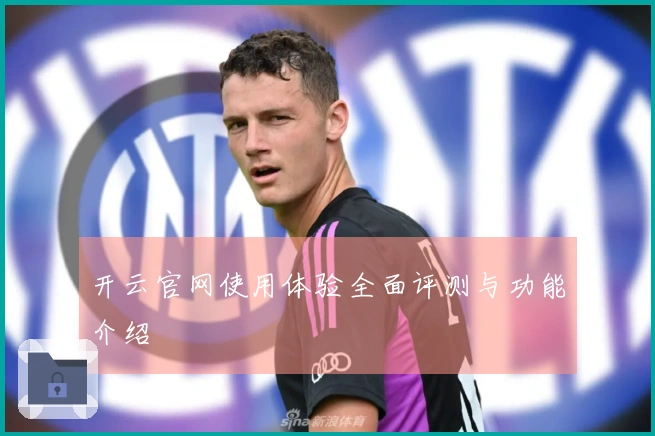 开云官网使用体验全面评测与功能介绍