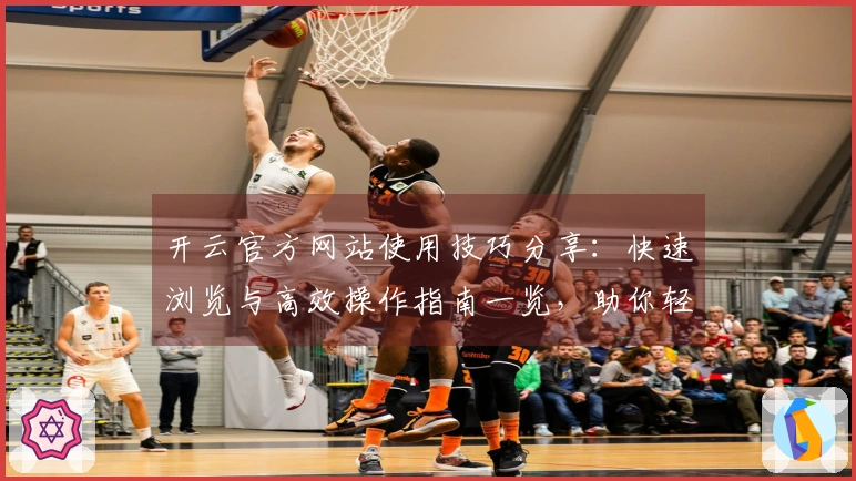 开云官方网站使用技巧分享：快速浏览与高效操作指南一览，助你轻松掌握核心功能